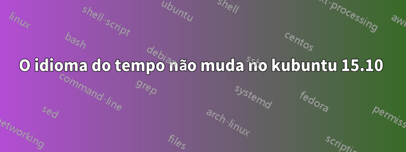 O idioma do tempo não muda no kubuntu 15.10