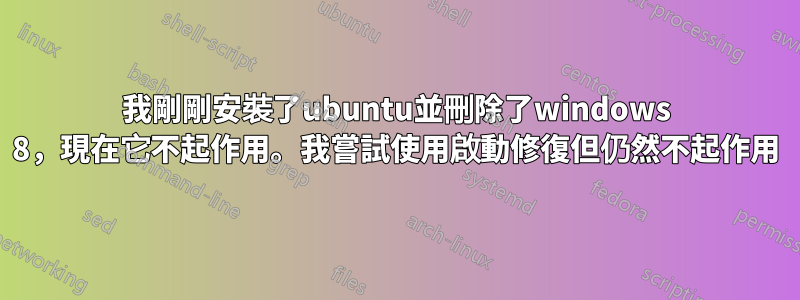 我剛剛安裝了ubuntu並刪除了windows 8，現在它不起作用。我嘗試使用啟動修復但仍然不起作用