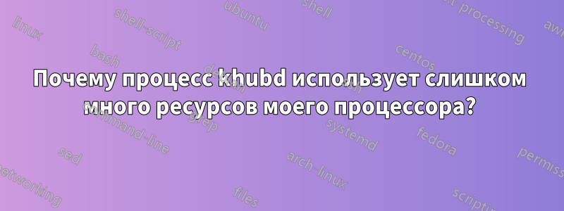 Почему процесс khubd использует слишком много ресурсов моего процессора?