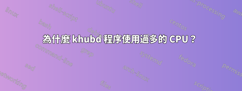 為什麼 khubd 程序使用過多的 CPU？