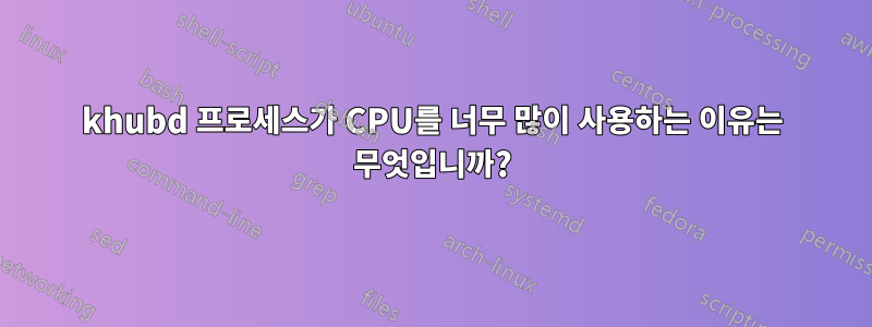 khubd 프로세스가 CPU를 너무 많이 사용하는 이유는 무엇입니까?