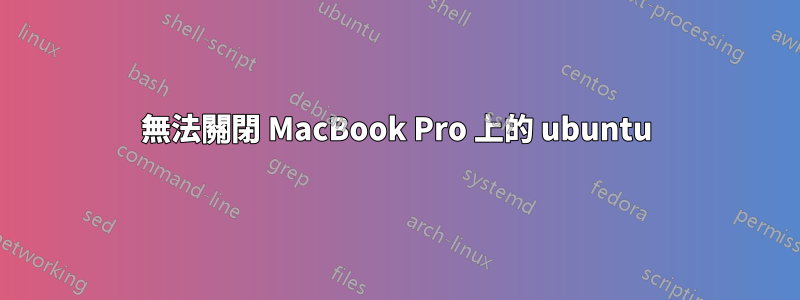 無法關閉 MacBook Pro 上的 ubuntu