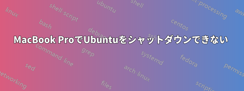 MacBook ProでUbuntuをシャットダウンできない