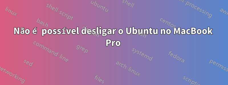 Não é possível desligar o Ubuntu no MacBook Pro