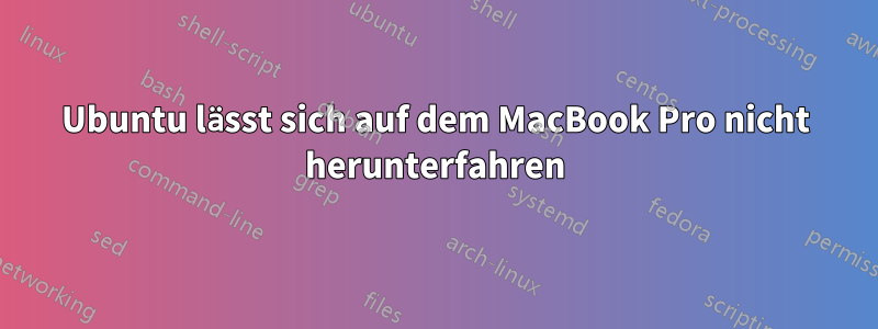 Ubuntu lässt sich auf dem MacBook Pro nicht herunterfahren