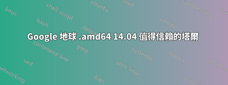 Google 地球 .amd64 14.04 值得信賴的塔爾