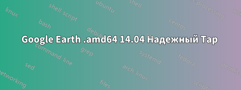 Google Earth .amd64 14.04 Надежный Тар