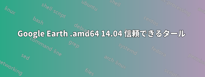 Google Earth .amd64 14.04 信頼できるタール