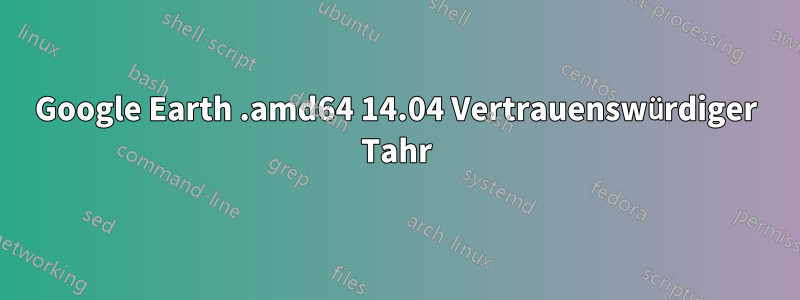 Google Earth .amd64 14.04 Vertrauenswürdiger Tahr