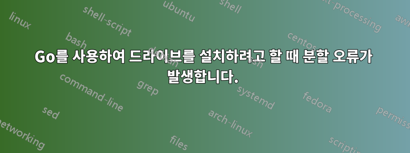 Go를 사용하여 드라이브를 설치하려고 할 때 분할 오류가 발생합니다.