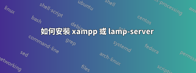 如何安裝 xampp 或 lamp-server