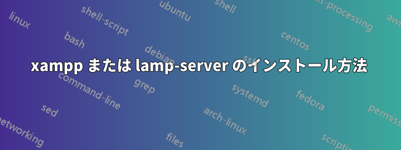 xampp または lamp-server のインストール方法