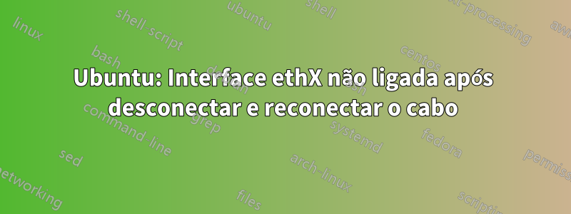 Ubuntu: Interface ethX não ligada após desconectar e reconectar o cabo