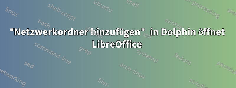 "Netzwerkordner hinzufügen" in Dolphin öffnet LibreOffice