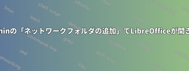 Dolphinの「ネットワークフォルダの追加」でLibreOfficeが開きます