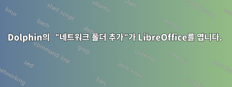 Dolphin의 "네트워크 폴더 추가"가 LibreOffice를 엽니다.