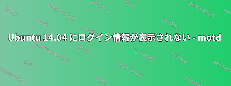 Ubuntu 14.04 にログイン情報が表示されない - motd