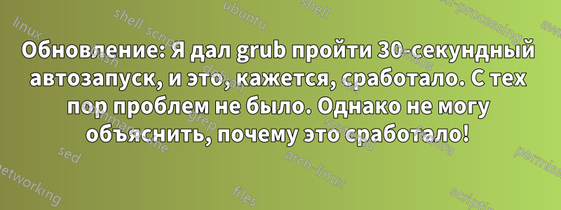 Обновление: Я дал grub пройти 30-секундный автозапуск, и это, кажется, сработало. С тех пор проблем не было. Однако не могу объяснить, почему это сработало!