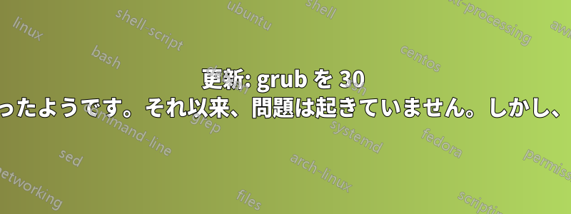 更新: grub を 30 秒の自動起動で実行したところ、うまくいったようです。それ以来、問題は起きていません。しかし、なぜうまくいったのかは説明できません。