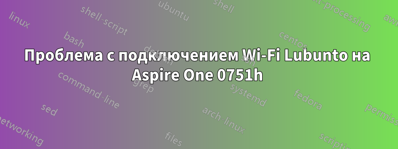 Проблема с подключением Wi-Fi Lubunto на Aspire One 0751h