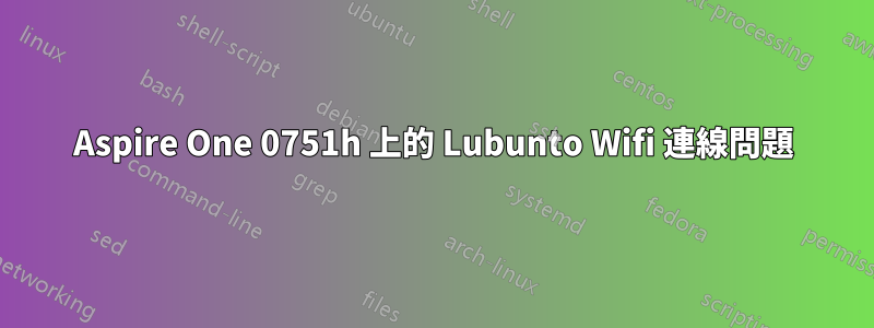 Aspire One 0751h 上的 Lubunto Wifi 連線問題