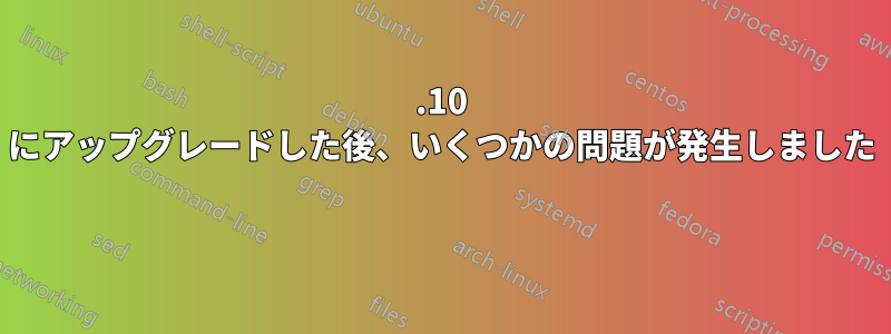 15.10 にアップグレードした後、いくつかの問題が発生しました 