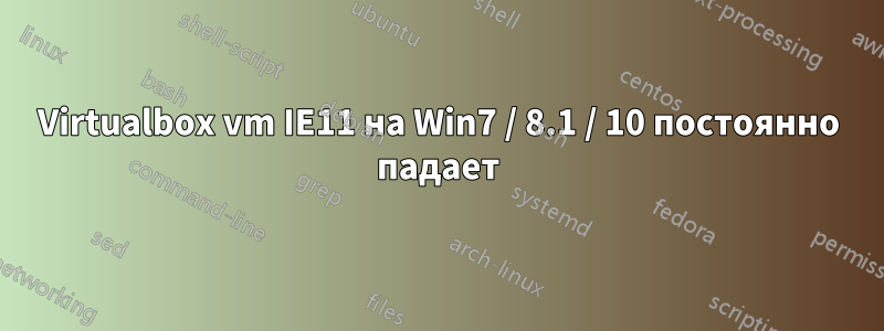 Virtualbox vm IE11 на Win7 / 8.1 / 10 постоянно падает