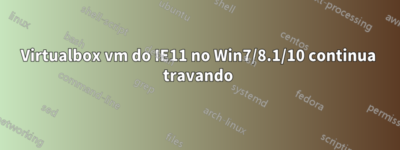 Virtualbox vm do IE11 no Win7/8.1/10 continua travando