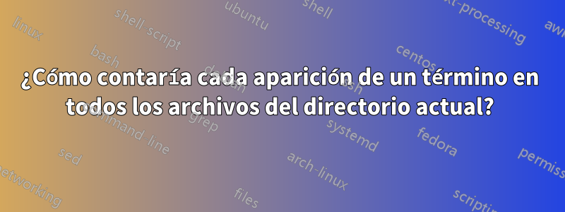 ¿Cómo contaría cada aparición de un término en todos los archivos del directorio actual?