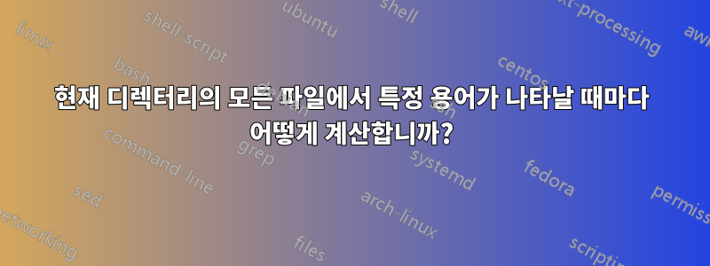 현재 디렉터리의 모든 파일에서 특정 용어가 나타날 때마다 어떻게 계산합니까?