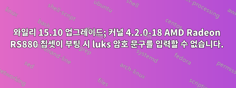 와일리 15.10 업그레이드; 커널 4.2.0-18 AMD Radeon RS880 칩셋이 부팅 시 luks 암호 문구를 입력할 수 없습니다.