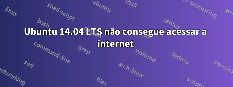 Ubuntu 14.04 LTS não consegue acessar a internet