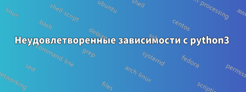 Неудовлетворенные зависимости с python3