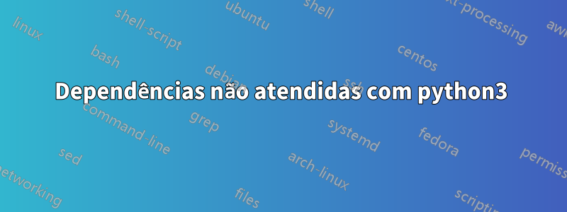 Dependências não atendidas com python3