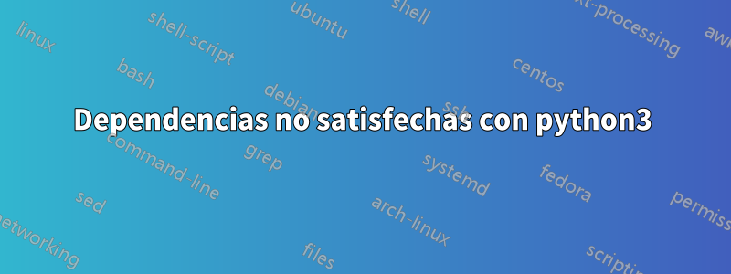 Dependencias no satisfechas con python3