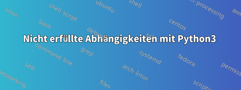 Nicht erfüllte Abhängigkeiten mit Python3