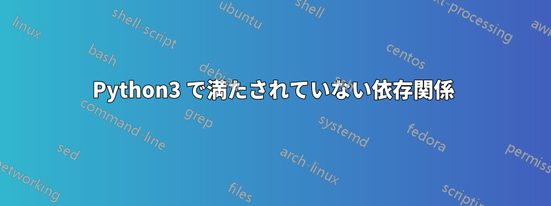 Python3 で満たされていない依存関係