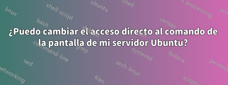 ¿Puedo cambiar el acceso directo al comando de la pantalla de mi servidor Ubuntu?