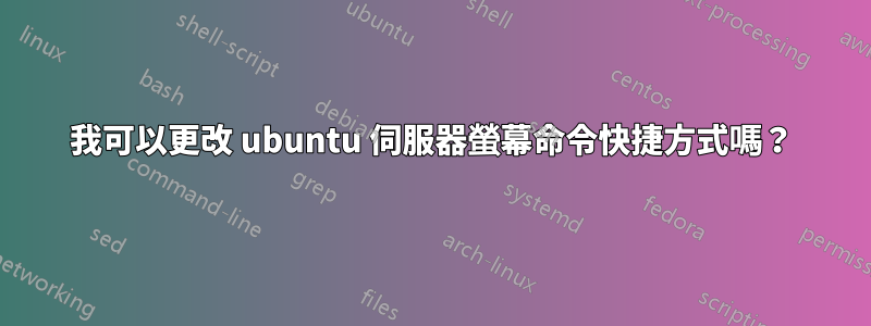 我可以更改 ubuntu 伺服器螢幕命令快捷方式嗎？