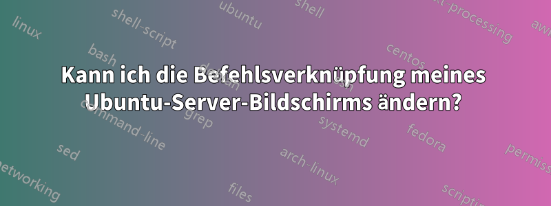 Kann ich die Befehlsverknüpfung meines Ubuntu-Server-Bildschirms ändern?