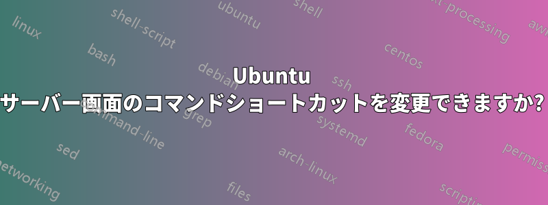 Ubuntu サーバー画面のコマンドショートカットを変更できますか?