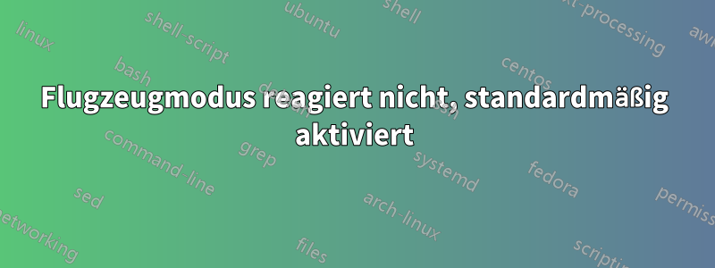 Flugzeugmodus reagiert nicht, standardmäßig aktiviert