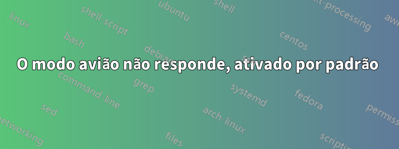 O modo avião não responde, ativado por padrão