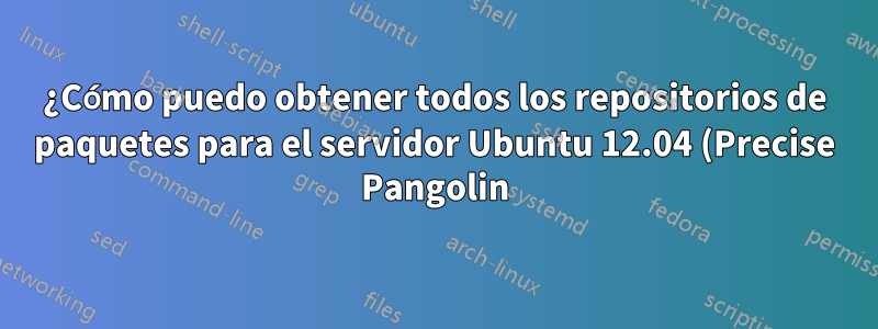 ¿Cómo puedo obtener todos los repositorios de paquetes para el servidor Ubuntu 12.04 (Precise Pangolin)