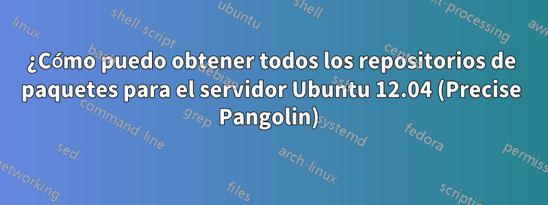 ¿Cómo puedo obtener todos los repositorios de paquetes para el servidor Ubuntu 12.04 (Precise Pangolin) 