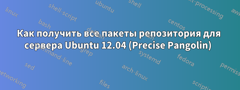 Как получить все пакеты репозитория для сервера Ubuntu 12.04 (Precise Pangolin) 