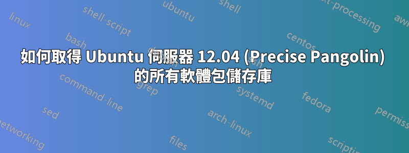 如何取得 Ubuntu 伺服器 12.04 (Precise Pangolin) 的所有軟體包儲存庫