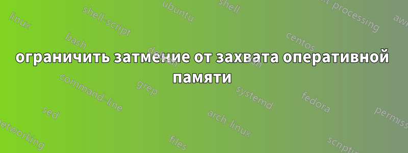 ограничить затмение от захвата оперативной памяти