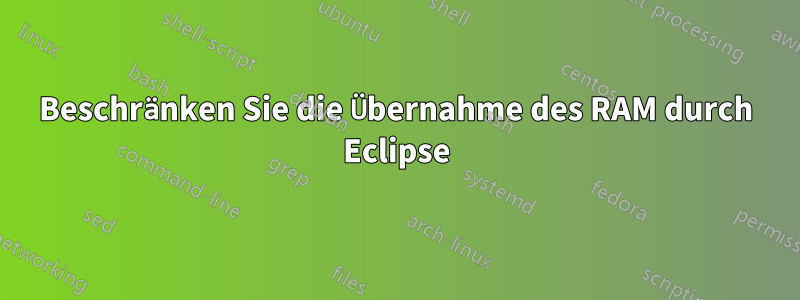 Beschränken Sie die Übernahme des RAM durch Eclipse