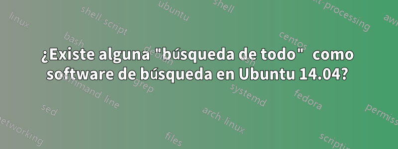 ¿Existe alguna "búsqueda de todo" como software de búsqueda en Ubuntu 14.04?